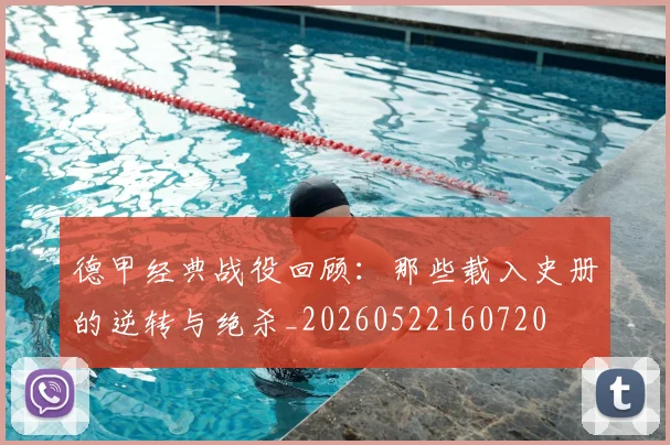 德甲经典战役回顾:那些载入史册的逆转与绝杀_20260522160720