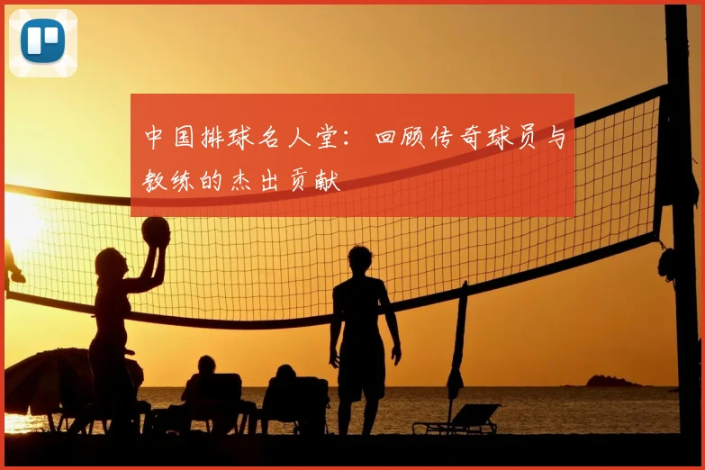 中国排球名人堂：回顾传奇球员与教练的杰出贡献