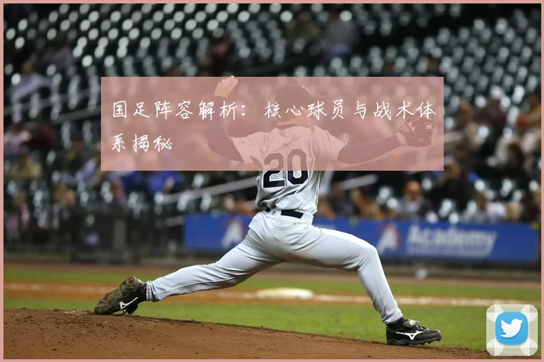 国足阵容解析:核心球员与战术体系揭秘