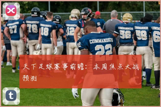天下足球赛事前瞻：本周焦点大战预测