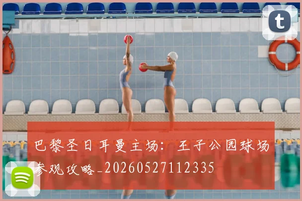 巴黎圣日耳曼主场:王子公园球场参观攻略_20260527112335