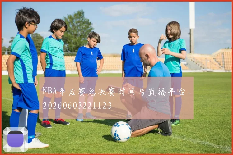 NBA季后赛总决赛时间与直播平台_20260603221123