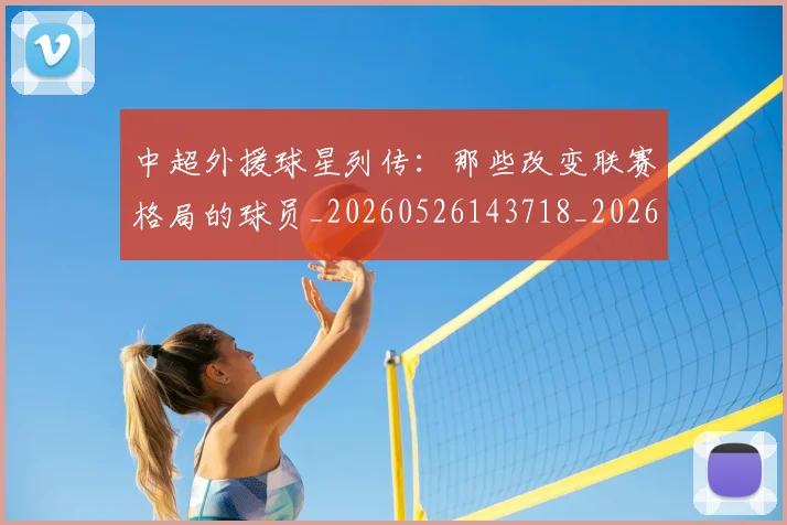 中超外援球星列传：那些改变联赛格局的球员_20260526143718_20260608142511