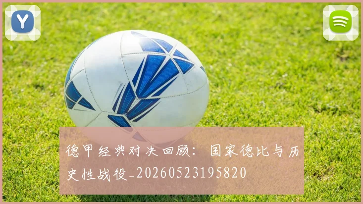 德甲经典对决回顾：国家德比与历史性战役_20260523195820