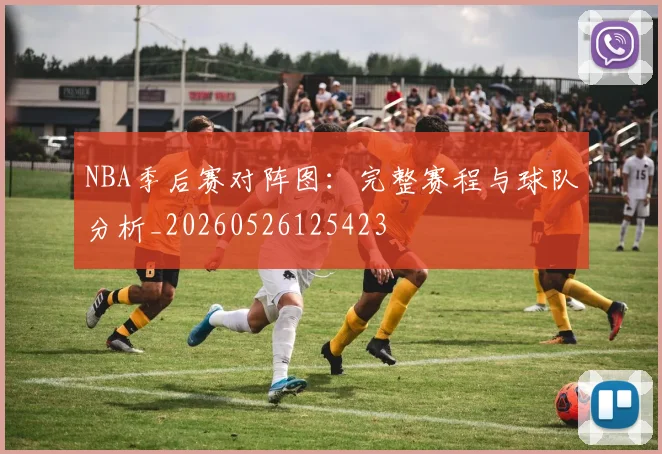 NBA季后赛对阵图:完整赛程与球队分析_20260526125423