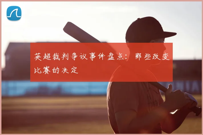 英超裁判争议事件盘点：那些改变比赛的决定