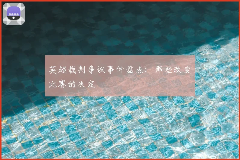 英超裁判争议事件盘点:那些改变比赛的决定