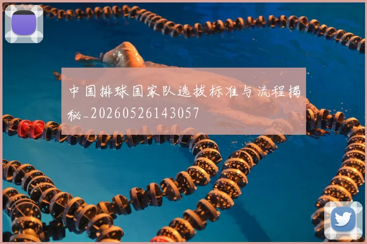 中国排球国家队选拔标准与流程揭秘_20260526143057