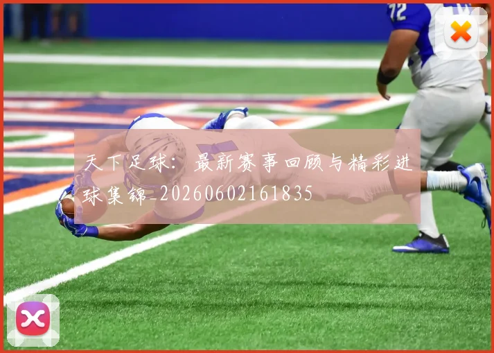 天下足球:最新赛事回顾与精彩进球集锦_20260602161835