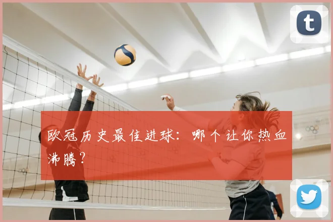 欧冠历史最佳进球:哪个让你热血沸腾?