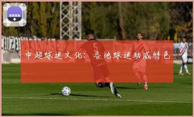 中超球迷文化：各地球迷助威特色