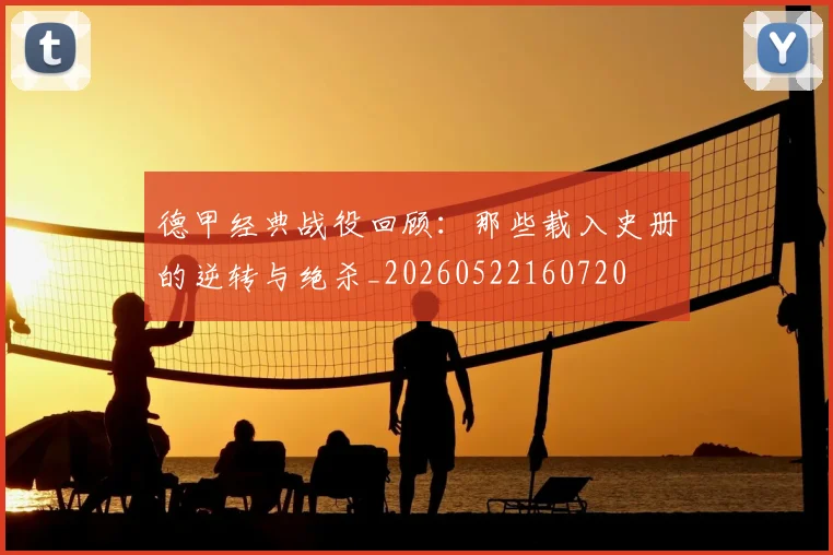 德甲经典战役回顾：那些载入史册的逆转与绝杀_20260522160720